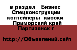  в раздел : Бизнес » Спецконструкции, контейнеры, киоски . Приморский край,Партизанск г.